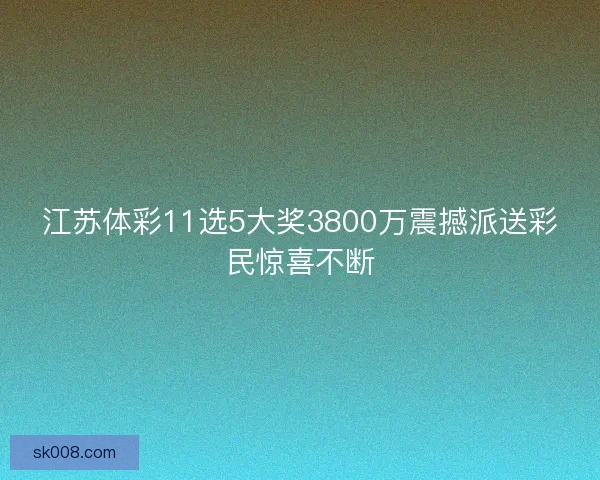 江苏体彩11选5大奖3800万震撼派送彩民惊喜不断
