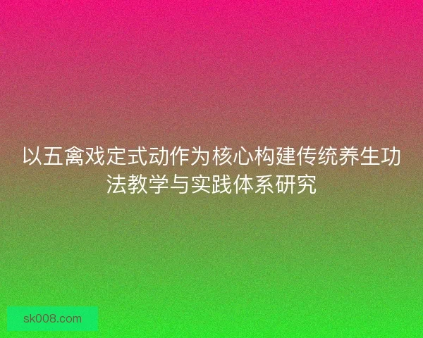 以五禽戏定式动作为核心构建传统养生功法教学与实践体系研究