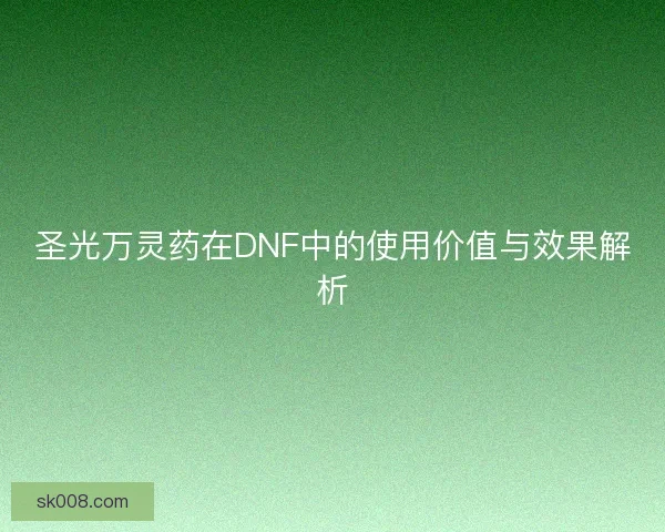 圣光万灵药在DNF中的使用价值与效果解析