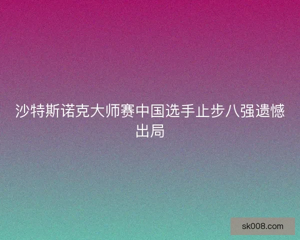 沙特斯诺克大师赛中国选手止步八强遗憾出局