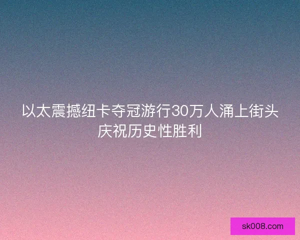 以太震撼纽卡夺冠游行30万人涌上街头庆祝历史性胜利